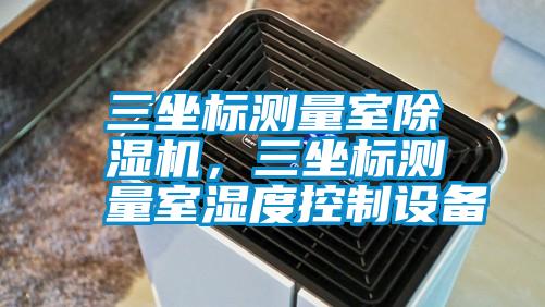 三坐標測量室除濕機，三坐標測量室濕度控制設(shè)備