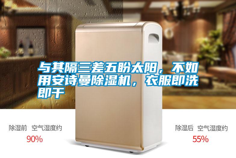 與其隔三差五盼太陽，不如用安詩曼除濕機，衣服即洗即干