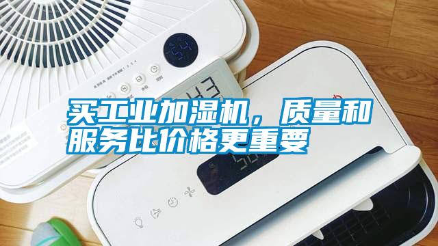 買工業(yè)加濕機，質(zhì)量和服務(wù)比價格更重要