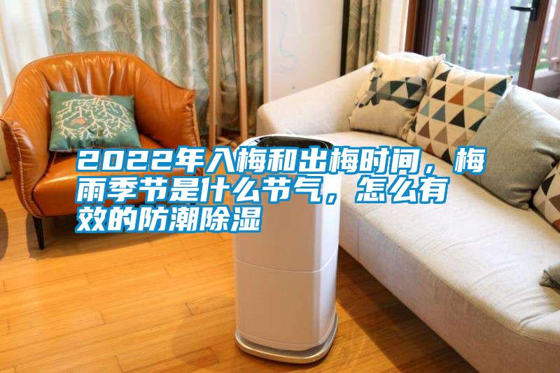 2022年入梅和出梅時間，梅雨季節(jié)是什么節(jié)氣，怎么有效的防潮除濕