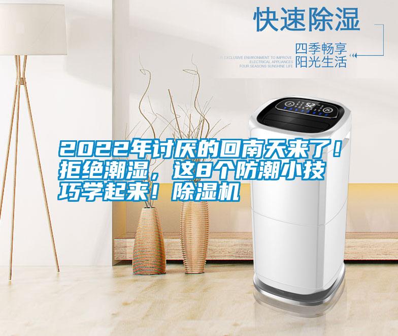 2022年討厭的回南天來了！拒絕潮濕，這8個防潮小技巧學(xué)起來！除濕機