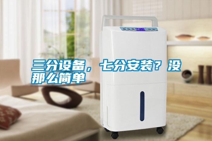 三分設(shè)備，七分安裝？沒那么簡單