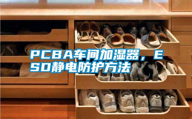 PCBA車(chē)間加濕器，ESD靜電防護(hù)方法