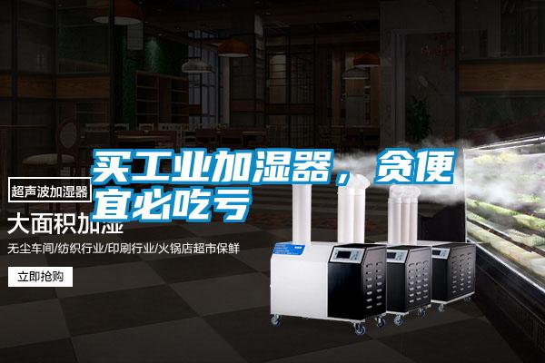 買工業(yè)加濕器，貪便宜必吃虧