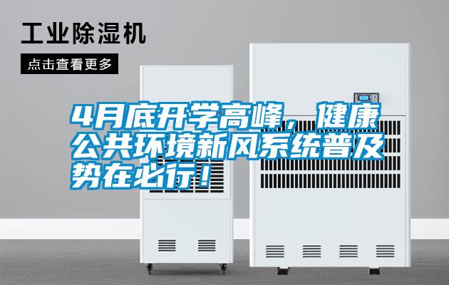 4月底開學(xué)高峰，健康公共環(huán)境新風(fēng)系統(tǒng)普及勢(shì)在必行！