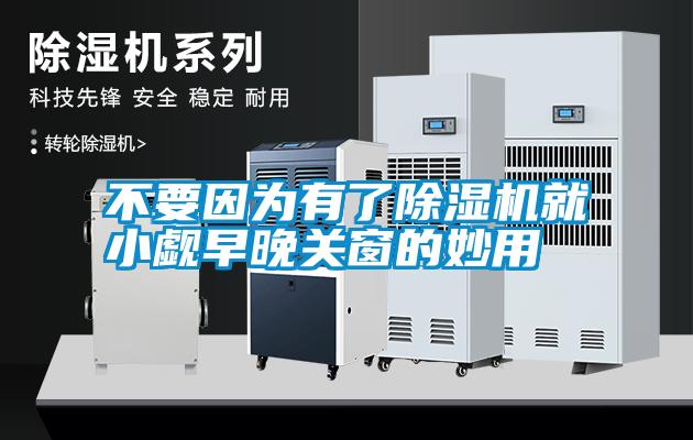 不要因為有了除濕機就小覷早晚關(guān)窗的妙用