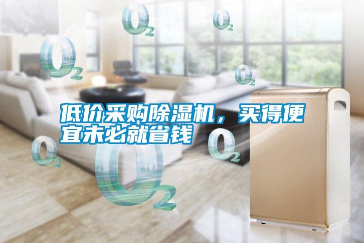 低價(jià)采購(gòu)除濕機(jī)，買得便宜未必就省錢