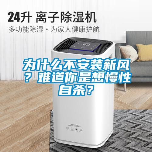 為什么不安裝新風(fēng)？難道你是想慢性自殺？