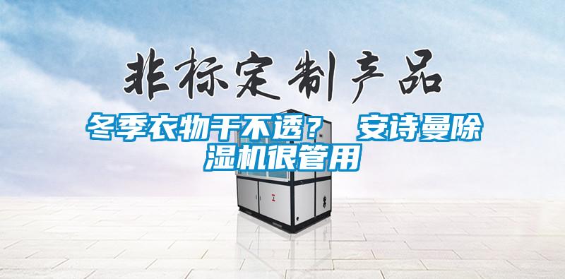 冬季衣物干不透？ 安詩(shī)曼除濕機(jī)很管用