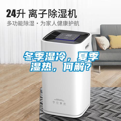 冬季濕冷，夏季濕熱，何解？