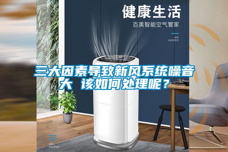 三大因素導致新風系統(tǒng)噪音大 該如何處理呢？
