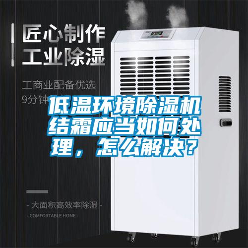 低溫環(huán)境除濕機(jī)結(jié)霜應(yīng)當(dāng)如何處理，怎么解決？