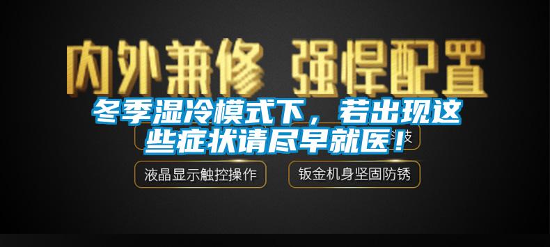 冬季濕冷模式下，若出現(xiàn)這些癥狀請盡早就醫(yī)！