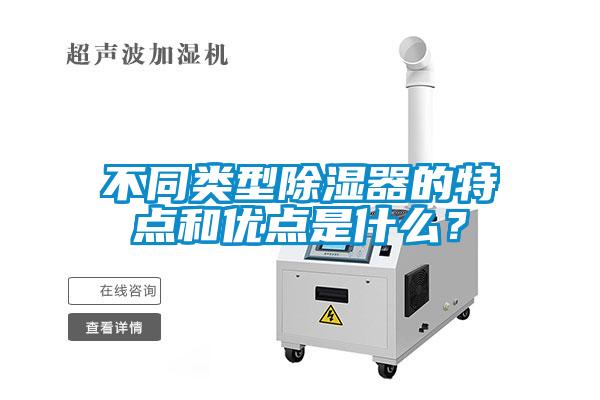 不同類型除濕器的特點和優(yōu)點是什么？