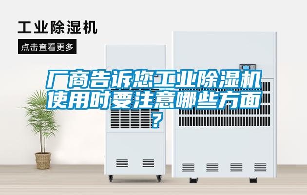 廠商告訴您工業(yè)除濕機(jī)使用時(shí)要注意哪些方面？