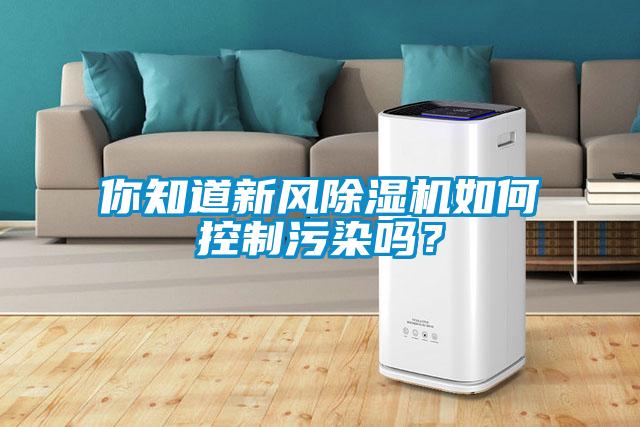 你知道新風(fēng)除濕機如何控制污染嗎？