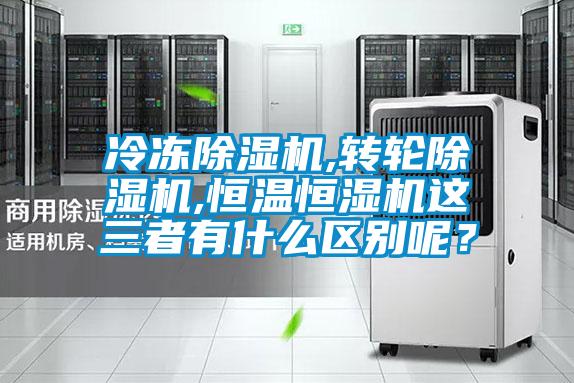 冷凍除濕機(jī),轉(zhuǎn)輪除濕機(jī),恒溫恒濕機(jī)這三者有什么區(qū)別呢？