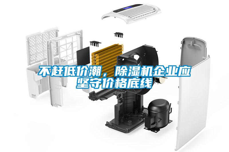 不趕低價(jià)潮，除濕機(jī)企業(yè)應(yīng)堅(jiān)守價(jià)格底線