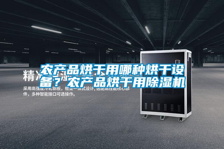 農(nóng)產(chǎn)品烘干用哪種烘干設(shè)備？農(nóng)產(chǎn)品烘干用除濕機(jī)
