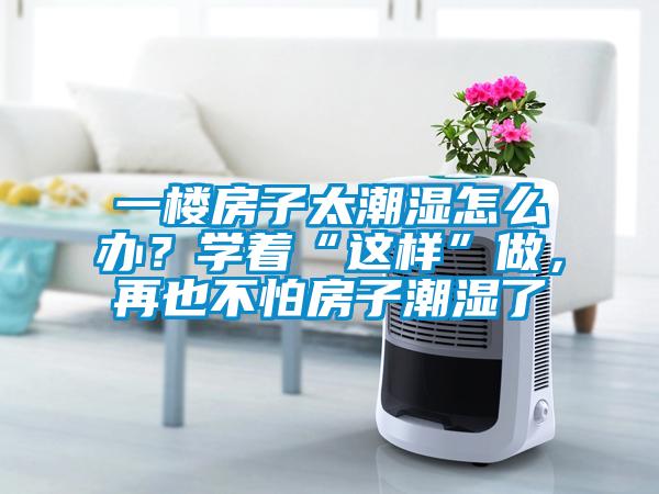 一樓房子太潮濕怎么辦？學(xué)著“這樣”做，再也不怕房子潮濕了