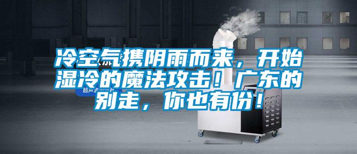 冷空氣攜陰雨而來，開始濕冷的魔法攻擊！廣東的別走，你也有份！