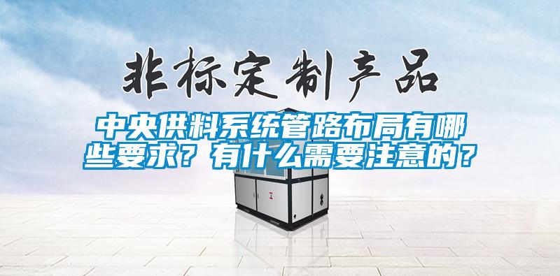 中央供料系統(tǒng)管路布局有哪些要求？有什么需要注意的？