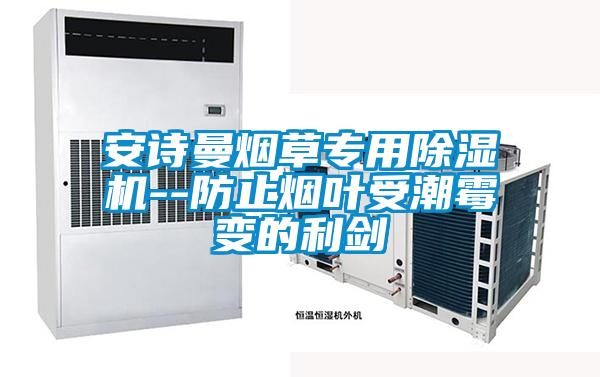 安詩(shī)曼煙草專用除濕機(jī)--防止煙葉受潮霉變的利劍