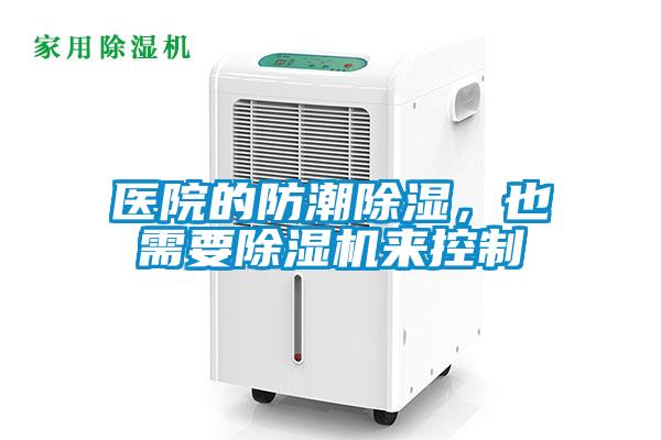 醫(yī)院的防潮除濕，也需要除濕機來控制