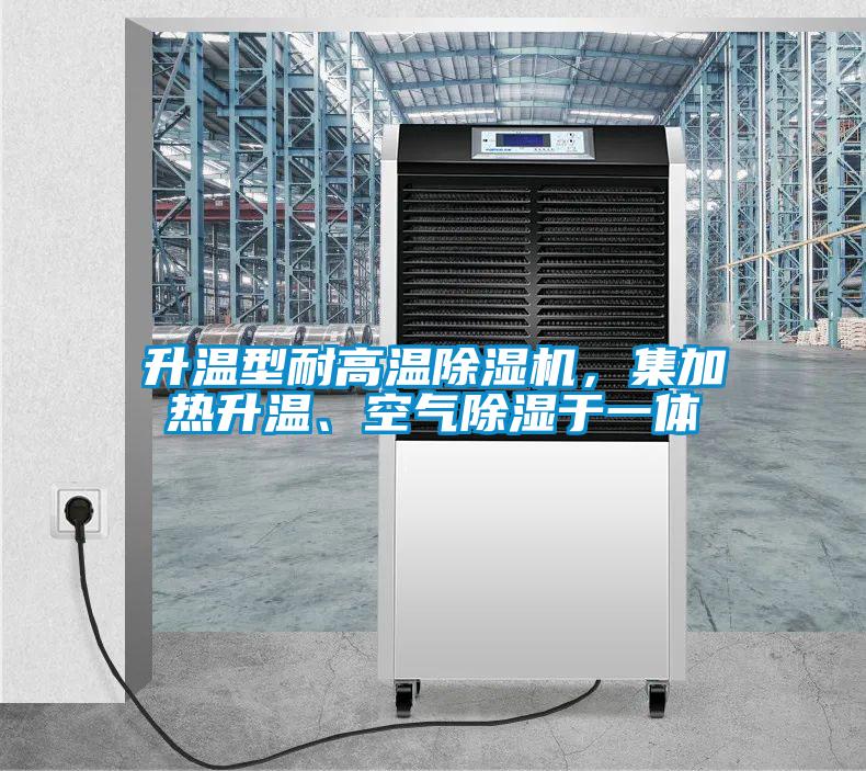 升溫型耐高溫除濕機，集加熱升溫、空氣除濕于一體