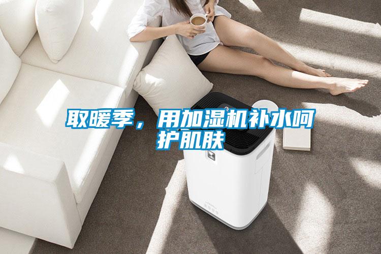 取暖季，用加濕機補水呵護肌膚