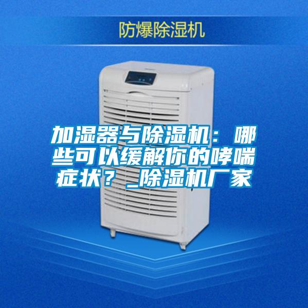 加濕器與除濕機(jī)：哪些可以緩解你的哮喘癥狀？_除濕機(jī)廠家