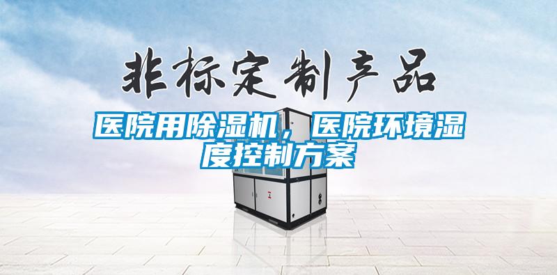 醫(yī)院用除濕機(jī)，醫(yī)院環(huán)境濕度控制方案