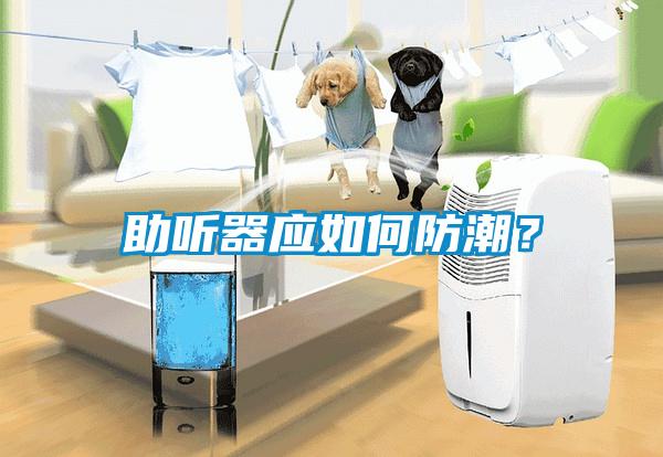 助聽器應如何防潮？