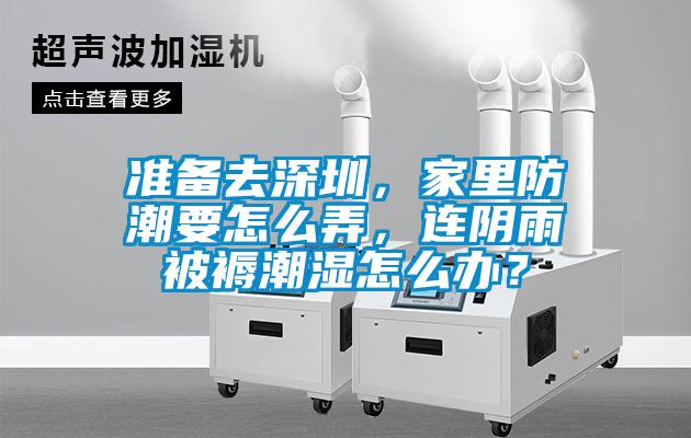 準備去深圳，家里防潮要怎么弄，連陰雨被褥潮濕怎么辦？