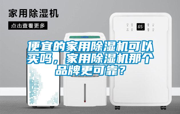 便宜的家用除濕機(jī)可以買嗎，家用除濕機(jī)那個(gè)品牌更可靠？