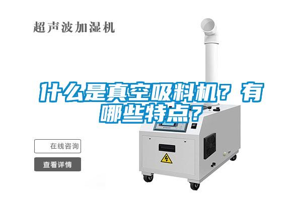 什么是真空吸料機(jī)？有哪些特點？