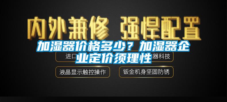 加濕器價(jià)格多少？加濕器企業(yè)定價(jià)須理性
