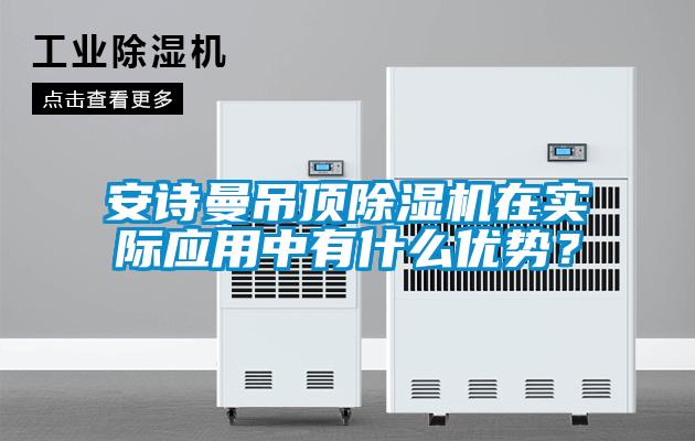 安詩曼吊頂除濕機(jī)在實際應(yīng)用中有什么優(yōu)勢？