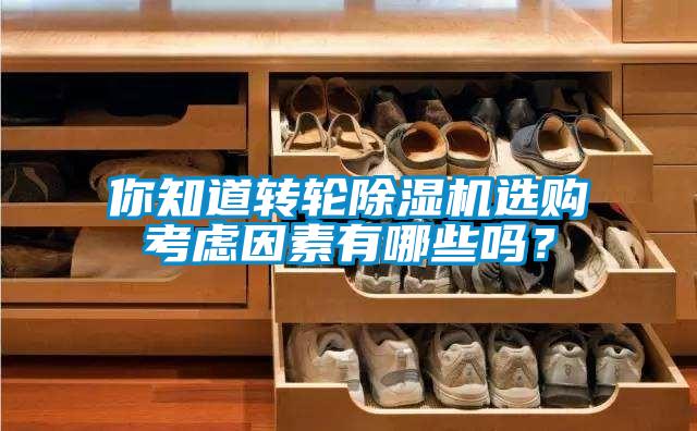 你知道轉(zhuǎn)輪除濕機(jī)選購考慮因素有哪些嗎？