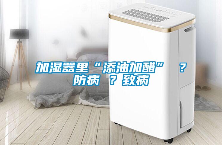 加濕器里“添油加醋” ？防病 ？致病