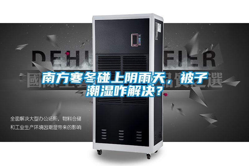 南方寒冬碰上陰雨天，被子潮濕咋解決？
