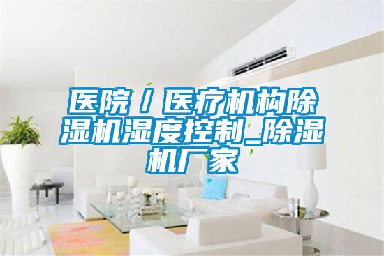 醫(yī)院／醫(yī)療機(jī)構(gòu)除濕機(jī)濕度控制_除濕機(jī)廠(chǎng)家