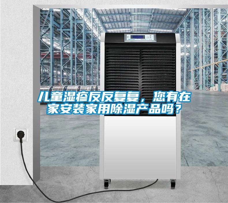 兒童濕疹反反復(fù)復(fù)，您有在家安裝家用除濕產(chǎn)品嗎？