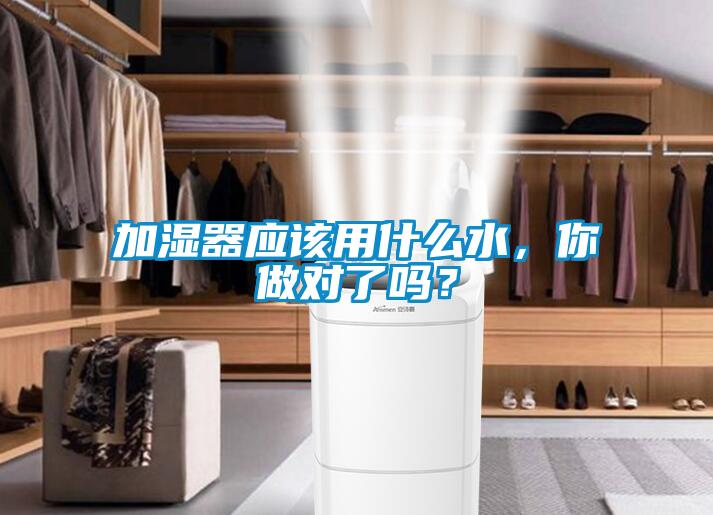 加濕器應(yīng)該用什么水，你做對了嗎？