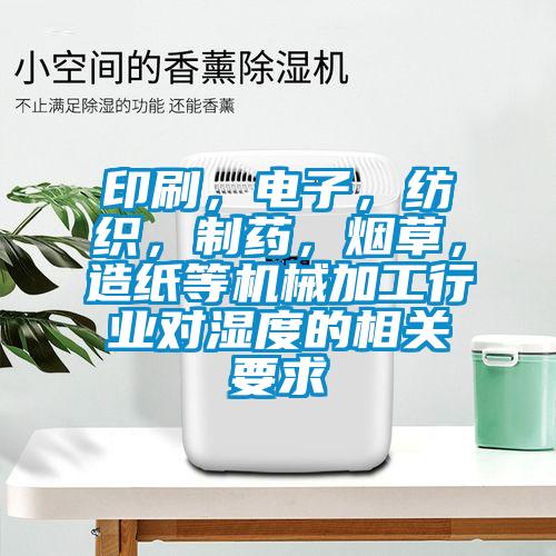 印刷，電子，紡織，制藥，煙草，造紙等機(jī)械加工行業(yè)對(duì)濕度的相關(guān)要求