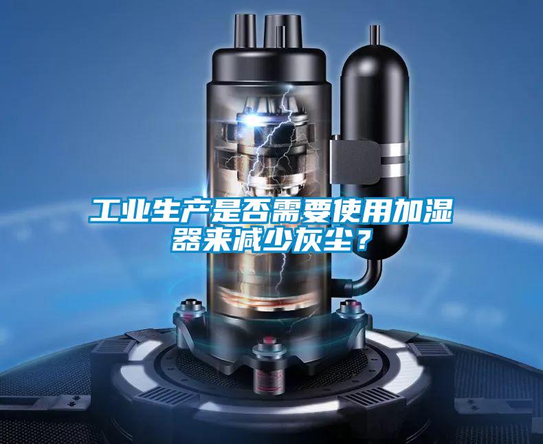 工業(yè)生產(chǎn)是否需要使用加濕器來減少灰塵？