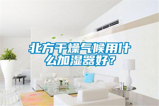 北方干燥氣候用什么加濕器好？