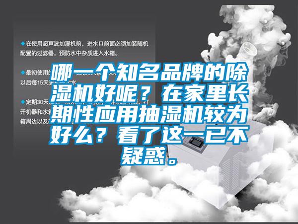 哪一個知名品牌的除濕機(jī)好呢？在家里長期性應(yīng)用抽濕機(jī)較為好么？看了這一已不疑惑。