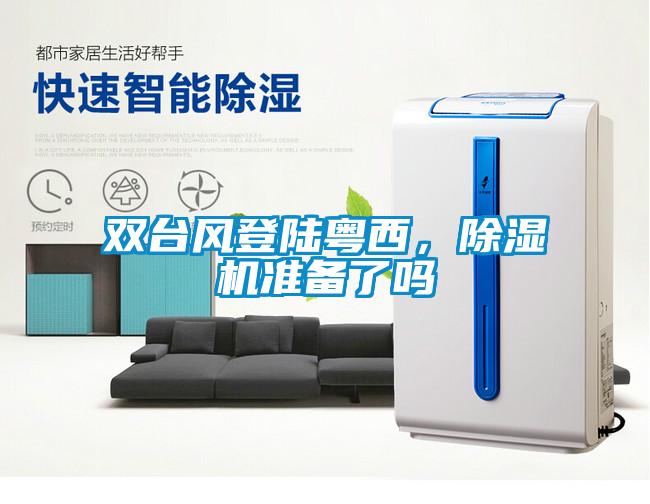 雙臺風(fēng)登陸粵西，除濕機(jī)準(zhǔn)備了嗎