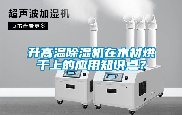 升高溫除濕機(jī)在木材烘干上的應(yīng)用知識(shí)點(diǎn)？
